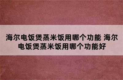 海尔电饭煲蒸米饭用哪个功能 海尔电饭煲蒸米饭用哪个功能好